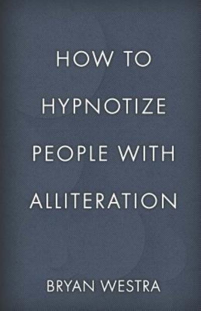 How To Hypnotize People With Alliteration - Bryan Westra - Kirjat - Createspace Independent Publishing Platf - 9781542732307 - maanantai 23. tammikuuta 2017