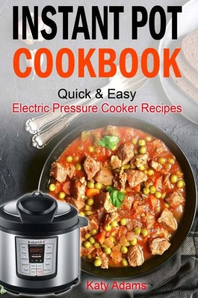 Cover for Katy Adams · Instant Pot Cookbook Quick &amp; Easy Electric Pressure Cooker Recipes For Your Fami (Taschenbuch) (2017)