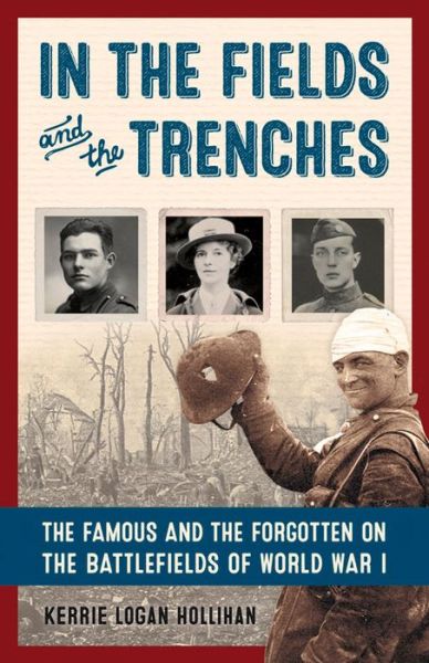 Cover for Kerrie Logan Hollihan · In the Fields and the Trenches: The Famous and the Forgotten on the Battlefields of World War I (Hardcover Book) (2016)