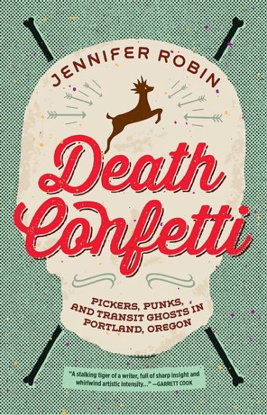 Death Confetti: Pickers, Punks and Transit Ghosts in Portland, Oregon - Jennifer Robin - Books - Feral House,U.S. - 9781627310307 - June 14, 2016