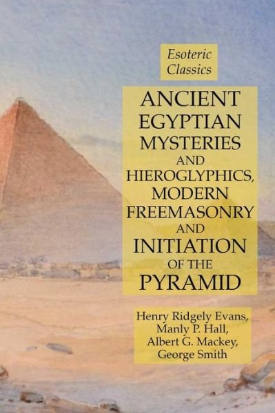 Cover for Manly P Hall · Ancient Egyptian Mysteries and Hieroglyphics, Modern Freemasonry and Initiation of the Pyramid: Esoteric Classics (Paperback Book) (2019)