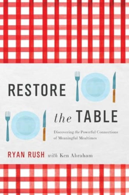 Cover for Ryan Rush · Restore the Table: Discovering the Powerful Connections of Meaningful Mealtimes (Hardcover Book) (2024)