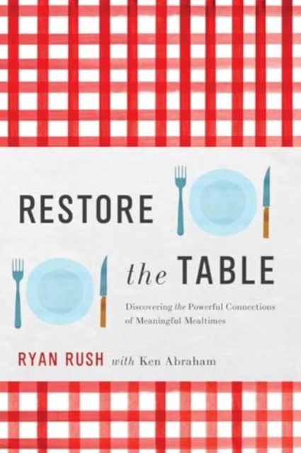 Restore the Table: Discovering the Powerful Connections of Meaningful Mealtimes - Ryan Rush - Books - Forefront Books - 9781637632307 - April 2, 2024