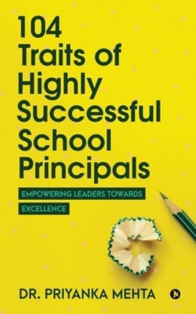 Dr Priyanka Mehta · 104 Traits of Highly Successful School Principals (Paperback Book) (2021)