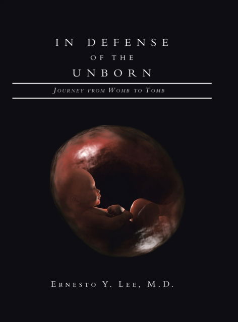 Cover for Lee, Ernesto Y, M D · In Defense of the Unborn: Journey from Womb to Tomb (Hardcover Book) (2020)