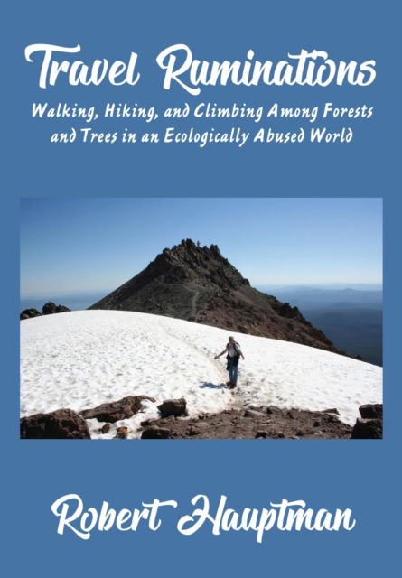 Travel Ruminations: Walking, Hiking, and Climbing Among Forests and Trees in an Ecologically Abused World - Robert Hauptman - Books - Academica Press - 9781680537307 - April 25, 2023