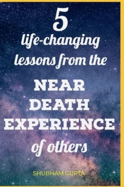 Cover for Shubham Gupta · 5 life-changing lessons from the Near Death Experiences of others (Paperback Book) (2018)