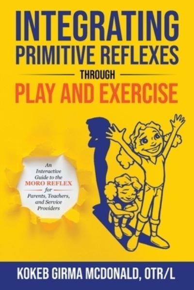 Cover for Kokeb Girma McDonald · Integrating Primitive Reflexes Through Play and Exercise: An Interactive Guide to the Moro Reflex for Parents, Teachers, and Service Providers (Paperback Book) (2020)