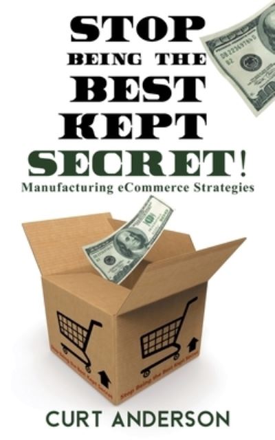 Cover for Curt Anderson · Stop Being the Best Kept Secret: Manufacturing eCommerce Strategies (Paperback Book) (2020)