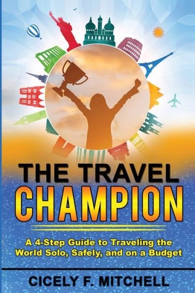 Cover for Cicely F Mitchell · The Travel Champion: A 4-Step Guide to Traveling the World Solo, Safely, and on a Budget (Paperback Book) (2021)