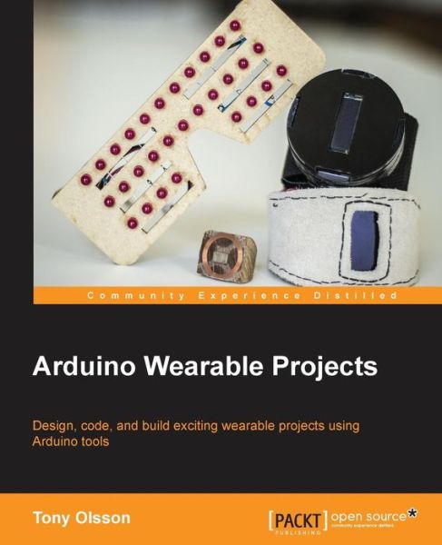 Arduino Wearable Projects - Tony Olsson - Kirjat - Packt Publishing Limited - 9781785283307 - maanantai 31. elokuuta 2015