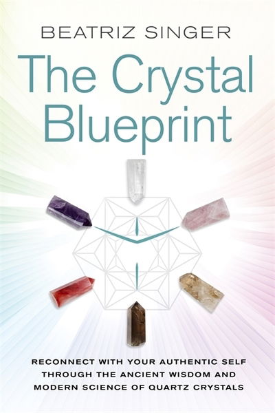 Crystal Blueprint: Reconnect with Your Authentic Self through the Ancient Wisdom and Modern Science of Quartz Crystals - Beatriz Singer - Livres - Hay House UK Ltd - 9781788170307 - 5 février 2019