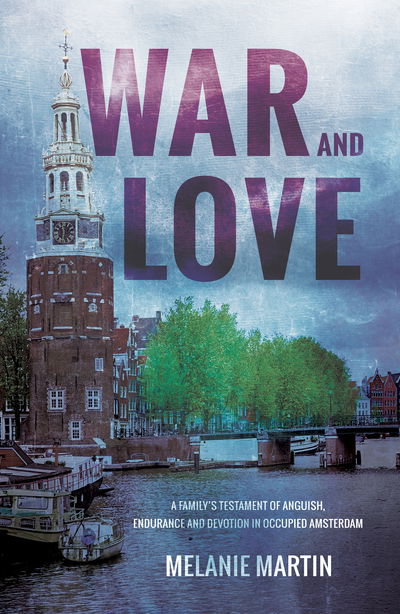 Cover for Melanie Martin · War and Love: A family’s testament of anguish, endurance and devotion in occupied Amsterdam (Pocketbok) (2019)