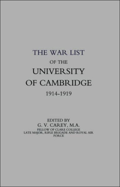 War List of the University of Cambridge 1914-1918 - G. V. Carey - Books - Naval & Military Press Ltd - 9781843424307 - February 1, 2003