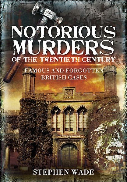Notorious Murders of the Twentieth Century: Famous and Forgotten British Cases - Stephen Wade - Kirjat - Pen & Sword Books Ltd - 9781845631307 - torstai 1. joulukuuta 2011