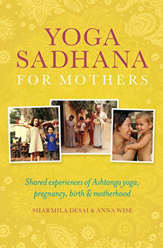 Cover for Sharmila Desai · Yoga Sadhana for Mothers: Shared experiences of Ashtanga yoga, pregnancy, birth and motherhood (Paperback Book) (2014)