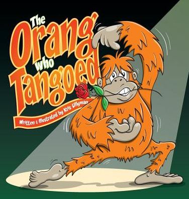 Cover for Kris Lillyman · The Orang Who Tangoed (Hard Cover): the Toe-tapping Tale of a Tango-tastic Ape! (Hardcover Book) (2015)