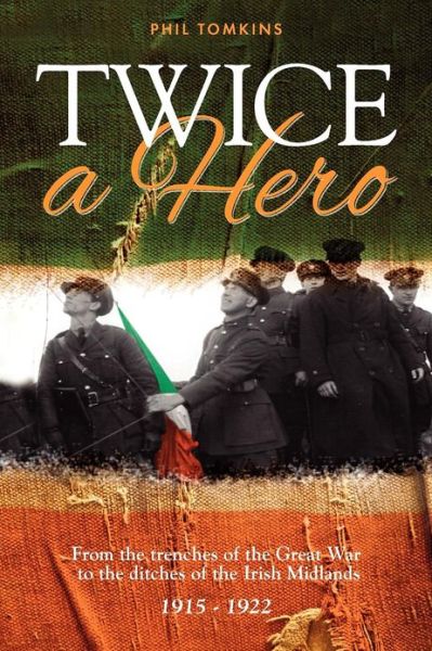 Twice a Hero: From the Trenches of the Great War to the Ditches of the Irish Midlands - Phil Tomkins - Książki - Mereo Books - 9781909304307 - 1 listopada 2012