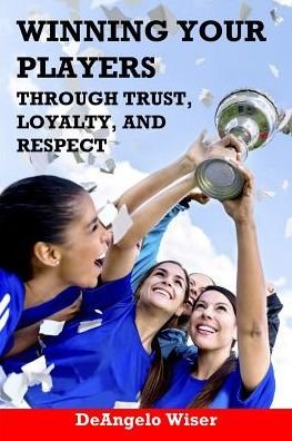 Cover for Deangelo Wiser · Winning Your Players through Trust, Loyalty, and Respect (Paperback Book) (2016)