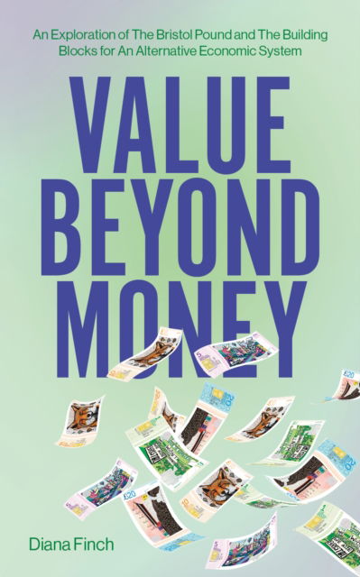 Cover for Diana Finch · Value Beyond Money: An Exploration of The Bristol Pound and The Building Blocks for An Alternative Economic System (Book) (2024)