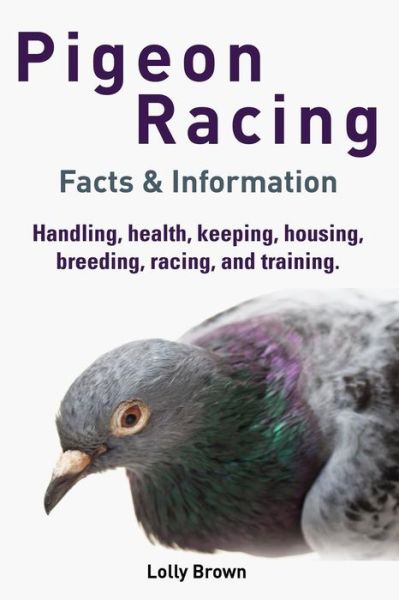 Cover for Lolly Brown · Pigeon Racing: Handling, Health, Keeping, Housing, Breeding, Racing, and Training. Facts &amp; Information (Paperback Book) (2015)