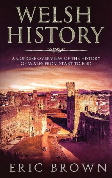 Cover for Eric Brown · Welsh History: A Concise Overview of the History of Wales from Start to End - Great Britain (Hardcover Book) (2019)