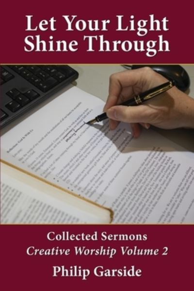 Let Your Light Shine Through: Collected Sermons - Creative Worship Volume 2 - Philip Garside - Książki - Philip Garside Publishing Limited - 9781988572307 - 23 kwietnia 2020