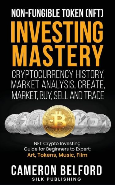 Cover for Cameron Belford · Non-Fungible Token (NFT) Investing Mastery - Cryptocurrency History, Market Analysis, Create, Market, Buy, Sell and Trade (Paperback Book) (2021)