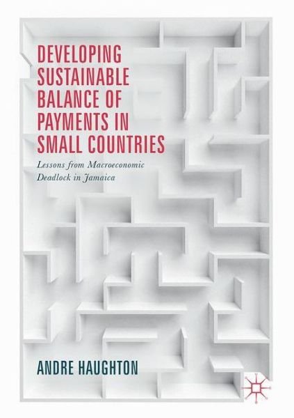 Andre Haughton · Developing Sustainable Balance of Payments in Small Countries: Lessons from Macroeconomic Deadlock in Jamaica (Gebundenes Buch) [1st ed. 2017 edition] (2017)