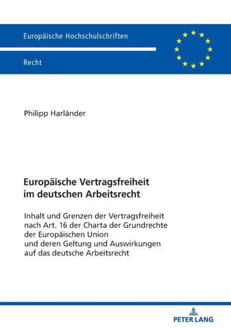 Cover for Philipp Harlander · Europaeische Vertragsfreiheit Im Deutschen Arbeitsrecht: Inhalt Und Grenzen Der Vertragsfreiheit Nach Art. 16 Der Charta Der Grundrechte Der Europaeischen Union Und Deren Geltung Und Auswirkungen Auf Das Deutsche Arbeitsrecht - Europaeische Hochschulschri (Pocketbok) (2020)