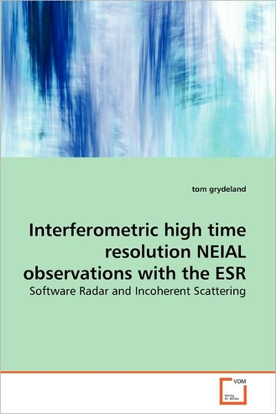 Tom Grydeland · Interferometric High Time Resolution Neial Observations with the Esr: Software Radar and Incoherent Scattering (Paperback Book) (2010)