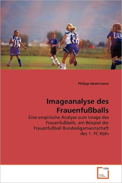 Cover for Philipp Havermann · Imageanalyse Des Frauenfußballs: Eine Empirische Analyse Zum Image Des Frauenfußballs, Am Beispiel Der Frauenfußball Bundesligamannschaft Des 1. Fc Köln (Paperback Bog) [German edition] (2011)
