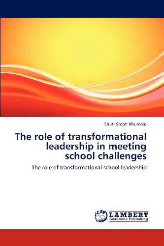 The Role of Transformational Leadership in Meeting School Challenges: the Role of Transformational School Leadership - Shuti Steph Khumalo - Books - LAP LAMBERT Academic Publishing - 9783659113307 - April 28, 2012