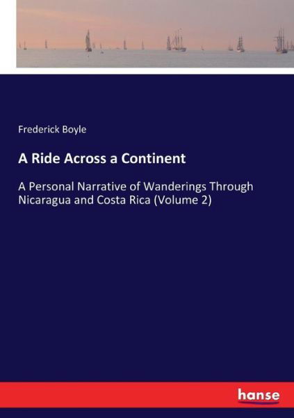 A Ride Across a Continent: A Personal Narrative of Wanderings Through Nicaragua and Costa Rica (Volume 2) - Frederick Boyle - Kirjat - Hansebooks - 9783744745307 - lauantai 1. huhtikuuta 2017