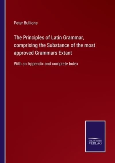 Cover for Peter Bullions · The Principles of Latin Grammar, comprising the Substance of the most approved Grammars Extant (Paperback Book) (2021)