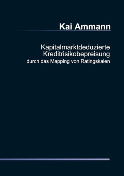 Cover for Kai Ammann · Kapitalmarktdeduzierte Kreditrisikobepreisung Durch Das Mapping Von Ratingskalen (Pocketbok) [German edition] (2007)