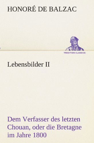 Cover for Honoré De Balzac · Lebensbilder Ii: Dem Verfasser Des Letzten Chouan, Oder Die Bretagne Im Jahre 1800. Aus Dem Französischen Übersetzt Vom Dr. Schiff (Tredition Classics) (German Edition) (Paperback Book) [German edition] (2012)