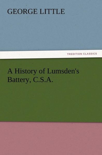 A History of Lumsden's Battery, C.s.a. - George Little - Livros - TREDITION CLASSICS - 9783847213307 - 12 de dezembro de 2012