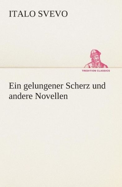 Ein Gelungener Scherz Und Andere Novellen (Tredition Classics) (German Edition) - Italo Svevo - Kirjat - tredition - 9783849532307 - torstai 7. maaliskuuta 2013