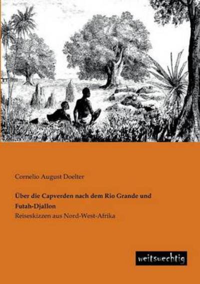 Cover for Cornelio August Doelter · Ueber Die Capverden Nach Dem Rio Grande Und Futah-djallon: Reiseskizzen Aus Nord-west-afrika (Paperback Book) [German edition] (2013)