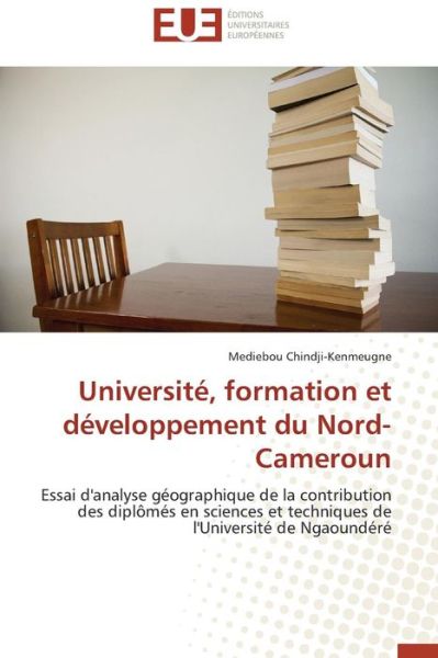 Cover for Mediebou Chindji-kenmeugne · Université, Formation et Développement Du Nord-cameroun: Essai D'analyse Géographique De La Contribution Des Diplômés en Sciences et Techniques De L'université De Ngaoundéré (Paperback Bog) [French edition] (2018)