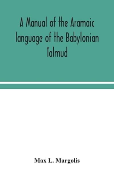 Cover for Max L Margolis · A manual of the Aramaic language of the Babylonian Talmud; grammar, chrestomathy and glossaries (Paperback Book) (2020)