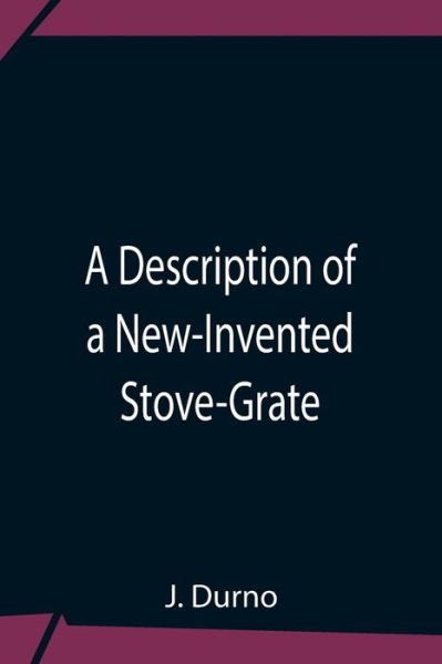 A Description Of A New-Invented Stove-Grate - J Durno - Książki - Alpha Edition - 9789354759307 - 5 lipca 2021