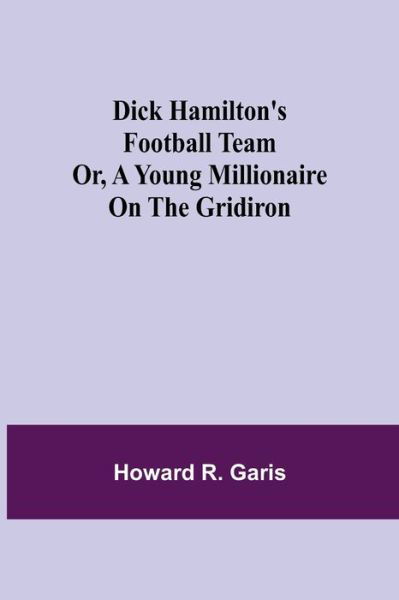 Dick Hamilton's Football Team Or, A Young Millionaire On The Gridiron - Howard R Garis - Books - Alpha Edition - 9789354845307 - August 5, 2021