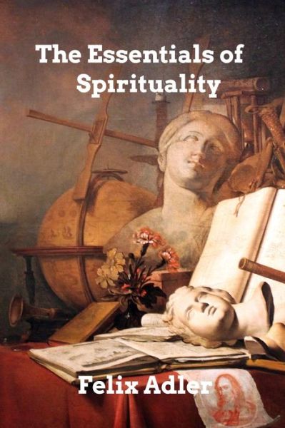 The Essentials of Spirituality - Felix Adler - Books - Blurb - 9798210004307 - July 2, 2024