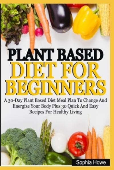 Sophia Howe · Plant Based Diets For Beginners (Paperback Book) (2020)