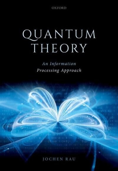 Cover for Rau, Jochen (Professor of Mathematics, Professor of Mathematics, RheinMain University of Applied Sciences) · Quantum Theory: An Information Processing Approach (Hardcover Book) (2021)