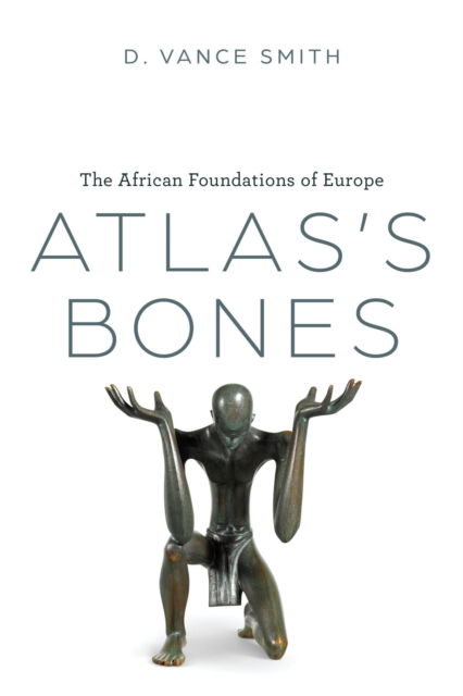Cover for D. Vance Smith · Atlas's Bones: The African Foundations of Europe (Hardcover Book) (2025)