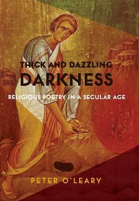 Cover for Peter O'Leary · Thick and Dazzling Darkness: Religious Poetry in a Secular Age (Hardcover Book) (2017)