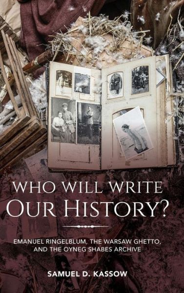 Cover for Samuel D. Kassow · Who Will Write Our History?: Emanuel Ringelblum, the Warsaw Ghetto, and the Oyneg Shabes Archive (Hardcover Book) [New edition] (2018)
